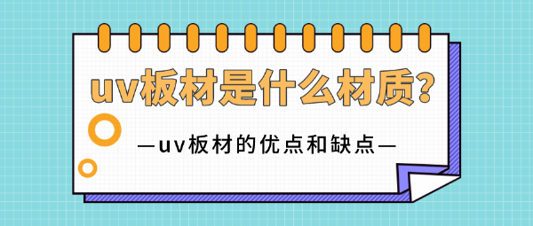 uv板材是什么材質(zhì)？uv板材的優(yōu)點(diǎn)和缺點(diǎn)