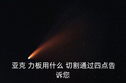  亞克 力板用什么 切割通過(guò)四點(diǎn)告訴您